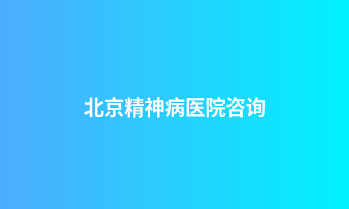 北京精神病医院咨询