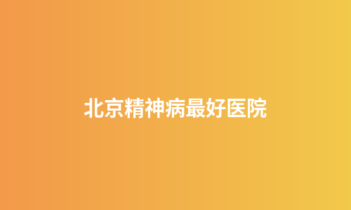 北京精神病最好医院