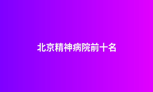 北京精神病院前十名
