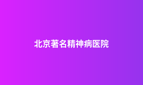 北京著名精神病医院