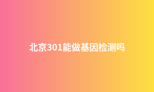 北京301能做基因检测吗