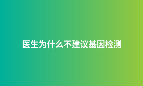 医生为什么不建议基因检测