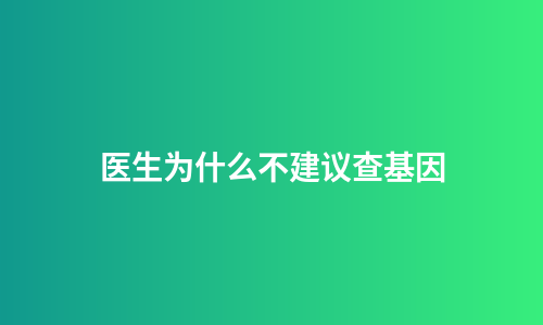 医生为什么不建议查基因