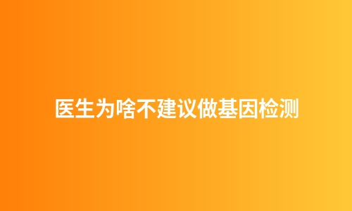 医生为啥不建议做基因检测