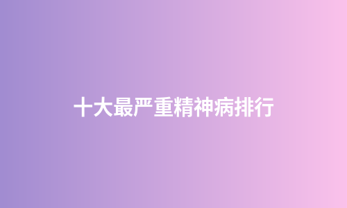 十大最严重精神病排行