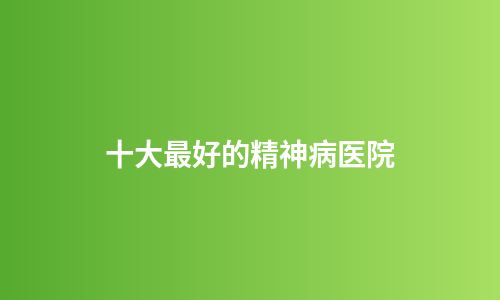 十大最好的精神病医院