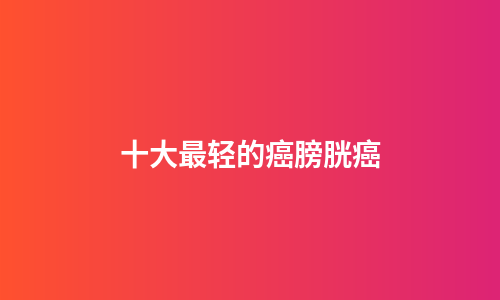 十大最轻的癌膀胱癌