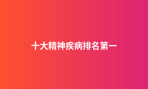 十大精神疾病排名第一