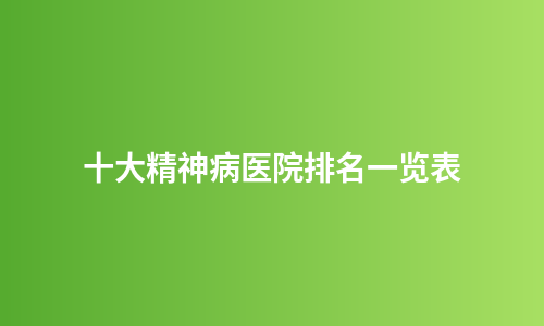十大精神病医院排名一览表