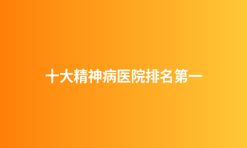 十大精神病医院排名第一