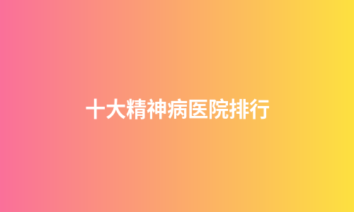 十大精神病医院排行