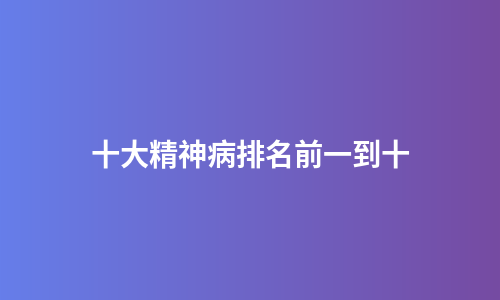 十大精神病排名前一到十