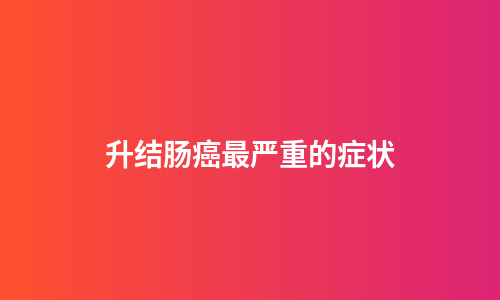 升结肠癌最严重的症状