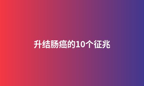 升结肠癌的10个征兆
