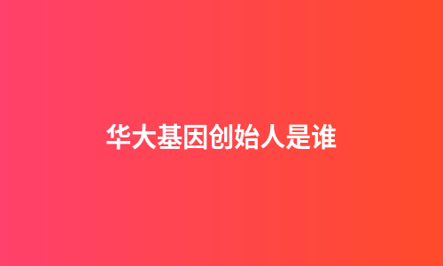 华大基因创始人是谁