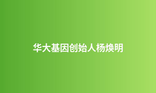 华大基因创始人杨焕明