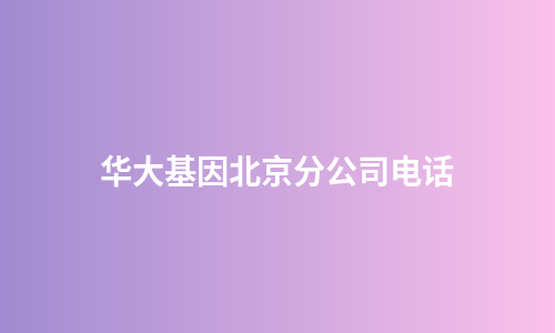华大基因北京分公司电话