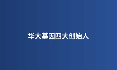 华大基因四大创始人