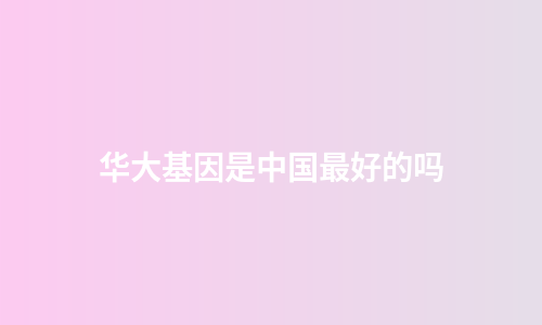 华大基因是中国最好的吗