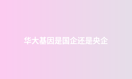 华大基因是国企还是央企