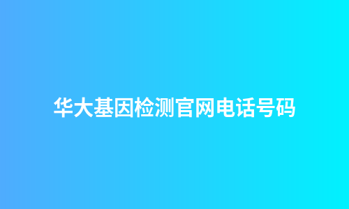 华大基因检测官网电话号码