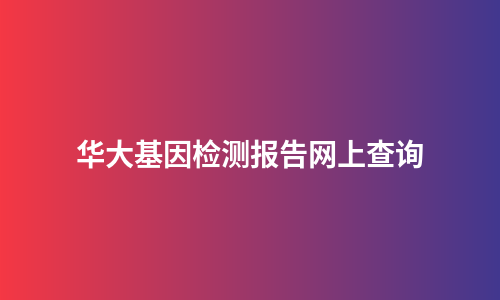 华大基因检测报告网上查询