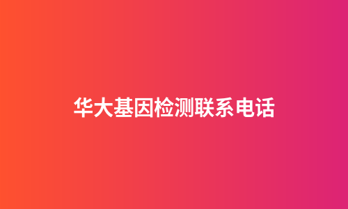 华大基因检测联系电话