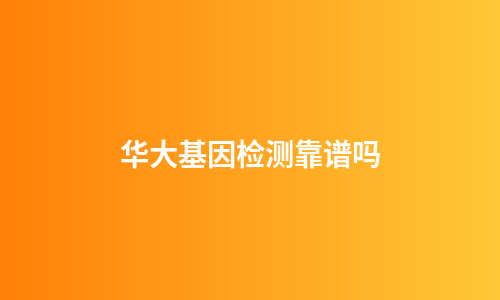 华大基因检测靠谱吗