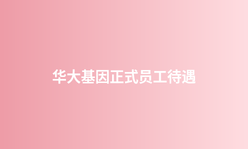 华大基因正式员工待遇