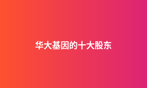华大基因的十大股东