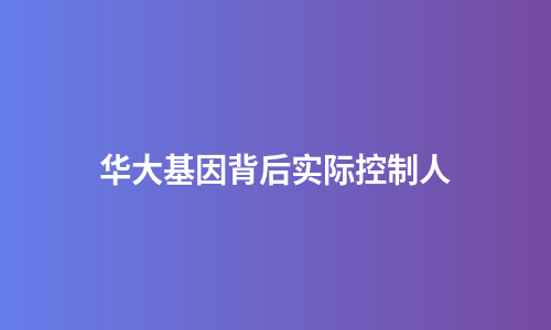 华大基因背后实际控制人
