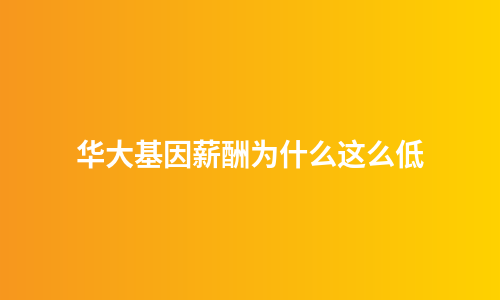华大基因薪酬为什么这么低