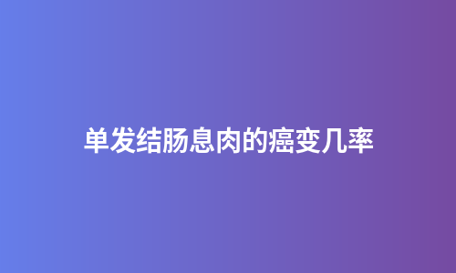 单发结肠息肉的癌变几率