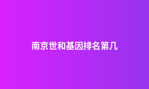 南京世和基因排名第几