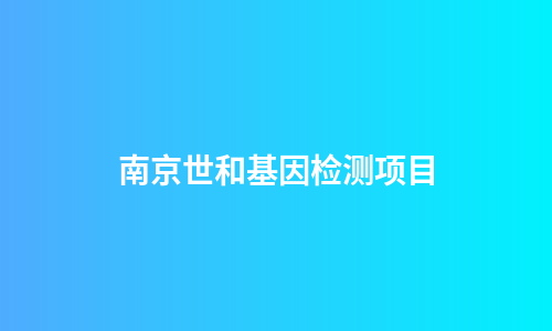 南京世和基因检测项目