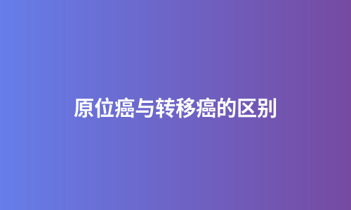 原位癌与转移癌的区别