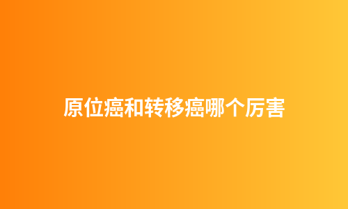 原位癌和转移癌哪个厉害