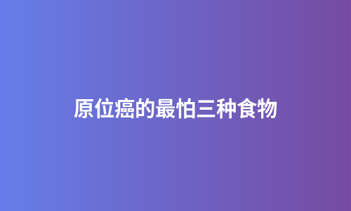 原位癌的最怕三种食物