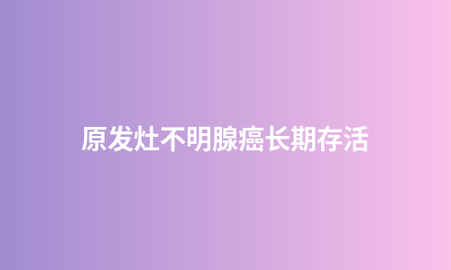 原发灶不明腺癌长期存活