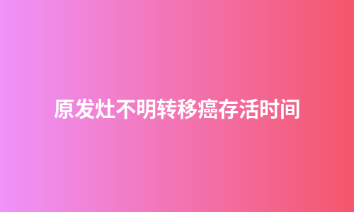 原发灶不明转移癌存活时间