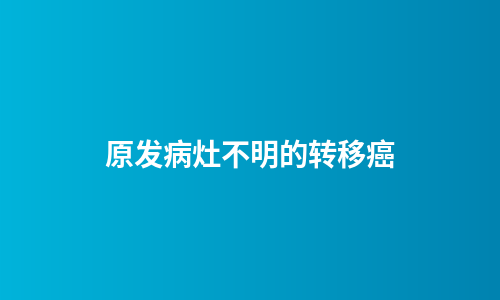 原发病灶不明的转移癌