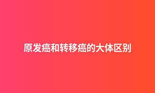 原发癌和转移癌的大体区别