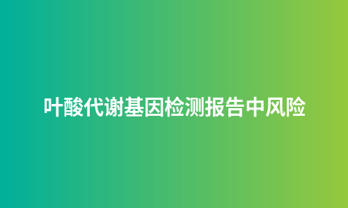 叶酸代谢基因检测报告中风险