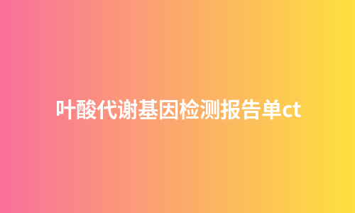 叶酸代谢基因检测报告单ct