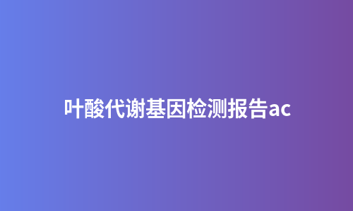 叶酸代谢基因检测报告ac