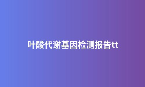 叶酸代谢基因检测报告tt