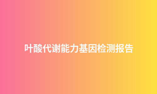 叶酸代谢能力基因检测报告