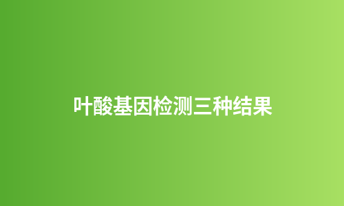 叶酸基因检测三种结果