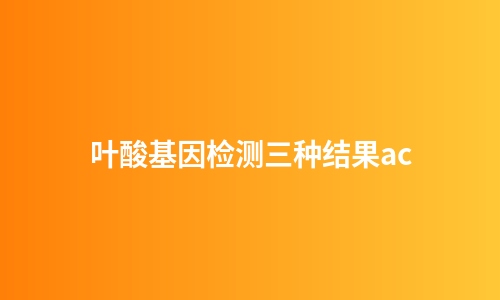 叶酸基因检测三种结果ac
