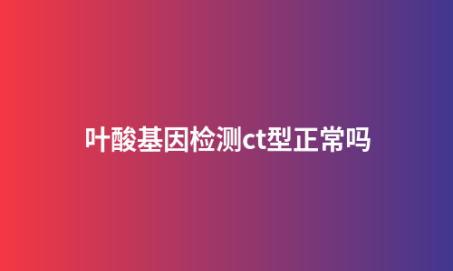 叶酸基因检测ct型正常吗